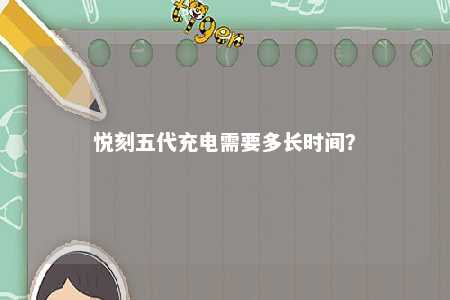 悦刻五代充电需要多长时间？ 